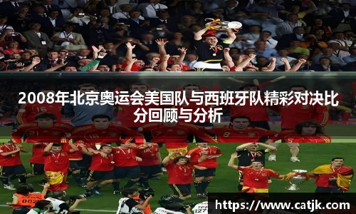 2008年北京奥运会美国队与西班牙队精彩对决比分回顾与分析