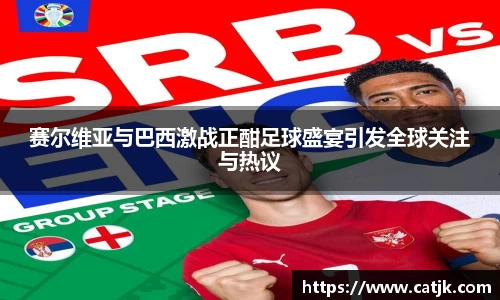 赛尔维亚与巴西激战正酣足球盛宴引发全球关注与热议