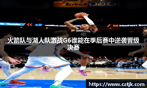 火箭队与湖人队激战G6谁能在季后赛中逆袭晋级决赛