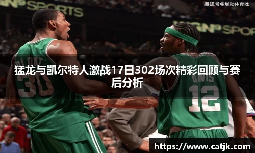 猛龙与凯尔特人激战17日302场次精彩回顾与赛后分析