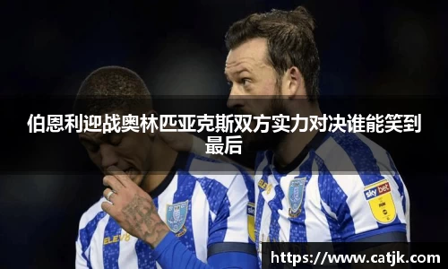 伯恩利迎战奥林匹亚克斯双方实力对决谁能笑到最后