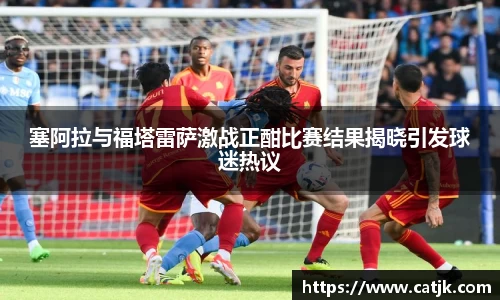 塞阿拉与福塔雷萨激战正酣比赛结果揭晓引发球迷热议